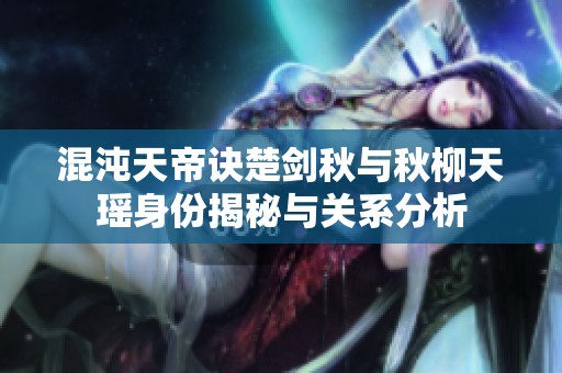 混沌天帝訣楚劍秋與秋柳天瑤身份揭秘與關(guān)系分析
