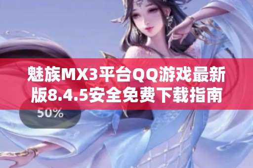 魅族MX3平臺QQ游戲最新版8.4.5安全免費下載指南