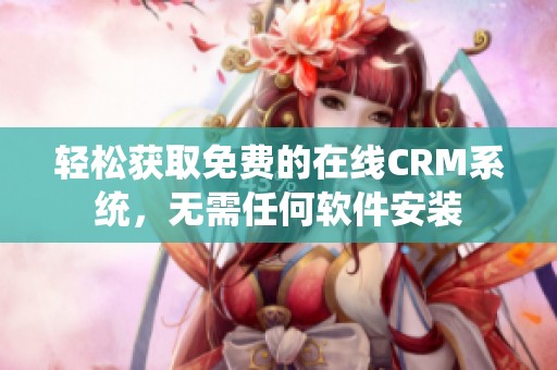 輕松獲取免費的在線CRM系統(tǒng)，無需任何軟件安裝