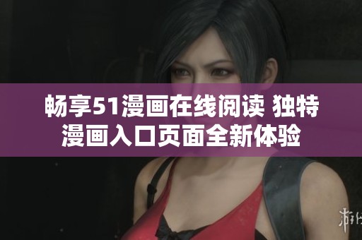 暢享51漫畫在線閱讀 獨特漫畫入口頁面全新體驗