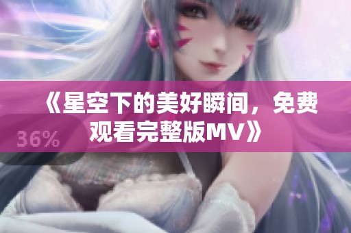 《星空下的美好瞬間，免費觀看完整版MV》