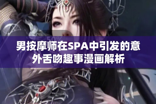 男按摩師在SPA中引發(fā)的意外舌吻趣事漫畫解析