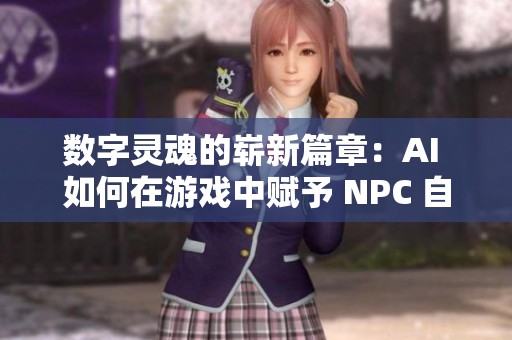 數(shù)字靈魂的嶄新篇章：AI 如何在游戲中賦予 NPC 自我意識