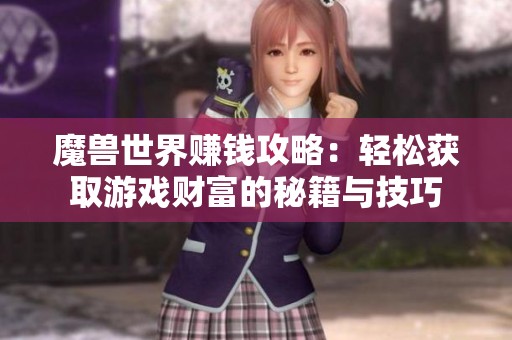 魔獸世界賺錢(qián)攻略:輕松獲取游戲財(cái)富的秘籍與技巧 魔獸世界賺錢(qián)攻略:輕松獲取游戲財(cái)富的秘籍與技巧