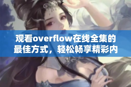 觀看overflow在線全集的最佳方式，輕松暢享精彩內(nèi)容