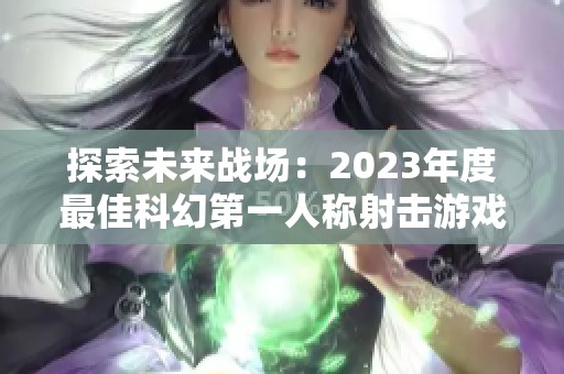 探索未來(lái)戰(zhàn)場(chǎng)：2023年度最佳科幻第一人稱射擊游戲推薦