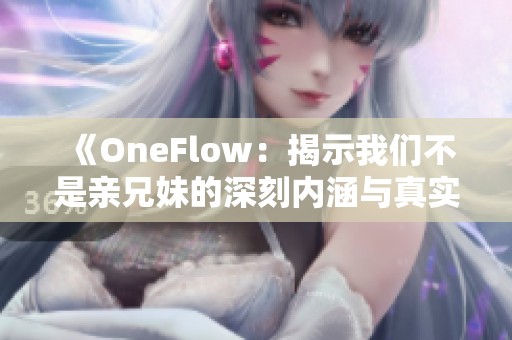 《OneFlow：揭示我們不是親兄妹的深刻內(nèi)涵與真實(shí)故事》