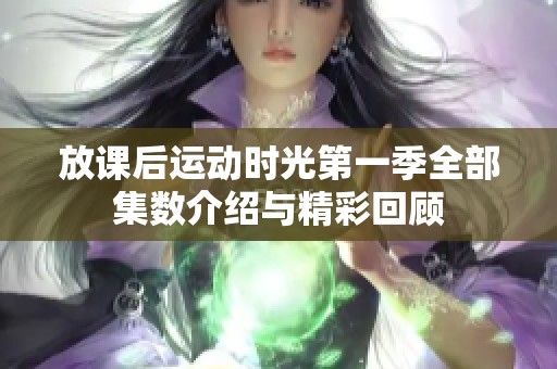 放課后運(yùn)動時(shí)光第一季全部集數(shù)介紹與精彩回顧