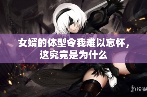 女婿的體型令我難以忘懷，這究竟是為什么