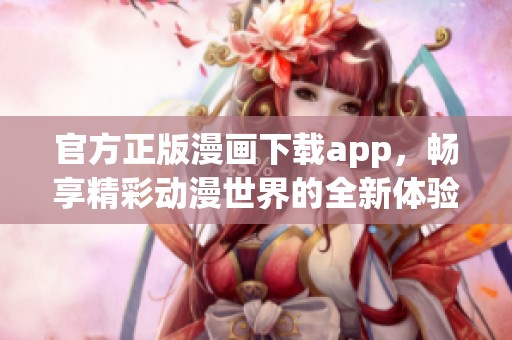官方正版漫畫下載app，暢享精彩動漫世界的全新體驗