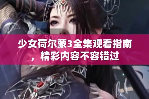 少女荷爾蒙3全集觀看指南，精彩內(nèi)容不容錯過