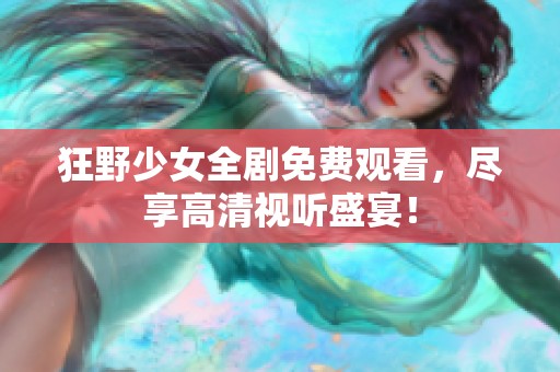 狂野少女全劇免費(fèi)觀看，盡享高清視聽(tīng)盛宴！