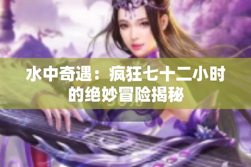 水中奇遇：瘋狂七十二小時的絕妙冒險(xiǎn)揭秘