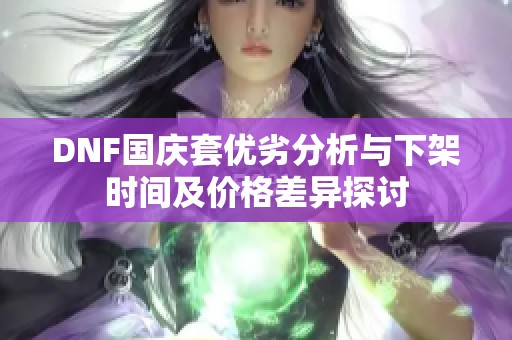 DNF國(guó)慶套優(yōu)劣分析與下架時(shí)間及價(jià)格差異探討