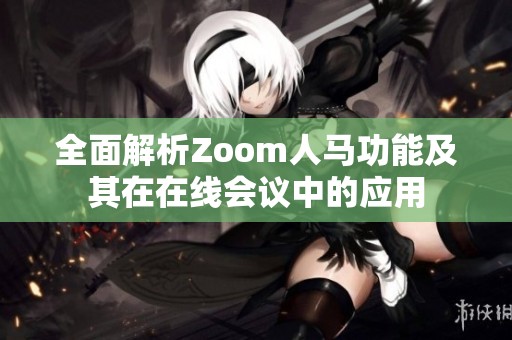 全面解析Zoom人馬功能及其在在線會(huì)議中的應(yīng)用