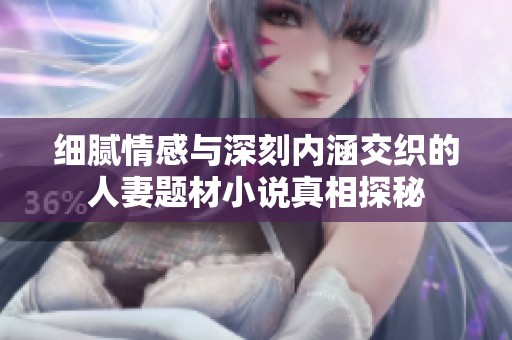 細(xì)膩情感與深刻內(nèi)涵交織的人妻題材小說真相探秘
