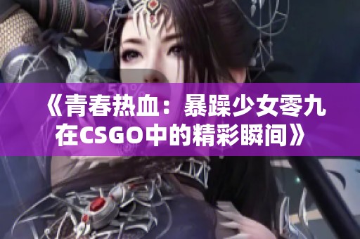 《青春熱血：暴躁少女零九在CSGO中的精彩瞬間》