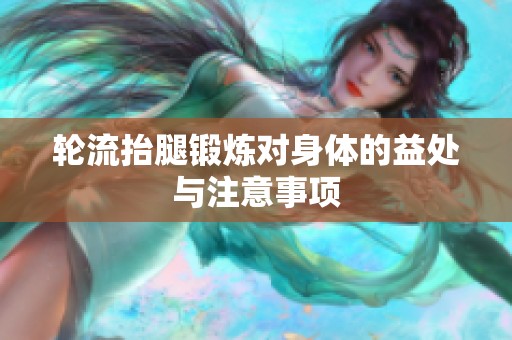 輪流抬腿鍛煉對(duì)身體的益處與注意事項(xiàng)