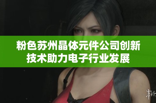 粉色蘇州晶體元件公司創(chuàng)新技術助力電子行業(yè)發(fā)展