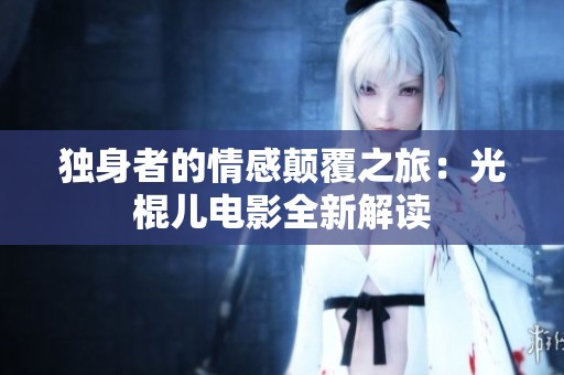 獨身者的情感顛覆之旅：光棍兒電影全新解讀