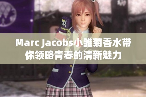 Marc Jacobs小雛菊香水帶你領略青春的清新魅力