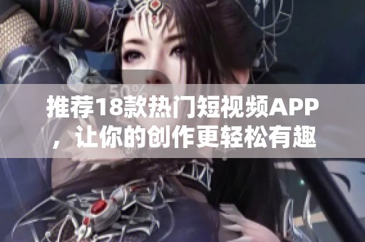 推薦18款熱門短視頻APP，讓你的創(chuàng)作更輕松有趣