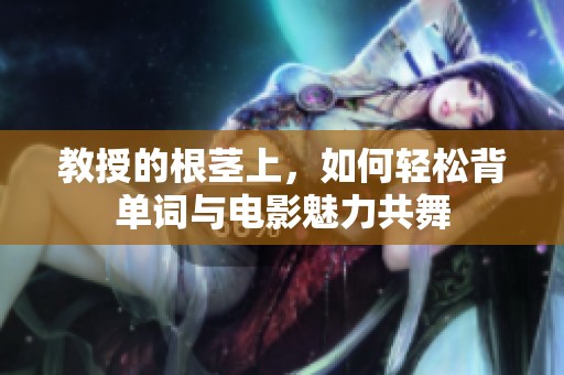 教授的根莖上，如何輕松背單詞與電影魅力共舞