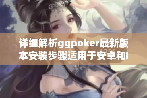 詳細(xì)解析ggpoker最新版本安裝步驟適用于安卓和IOS設(shè)備