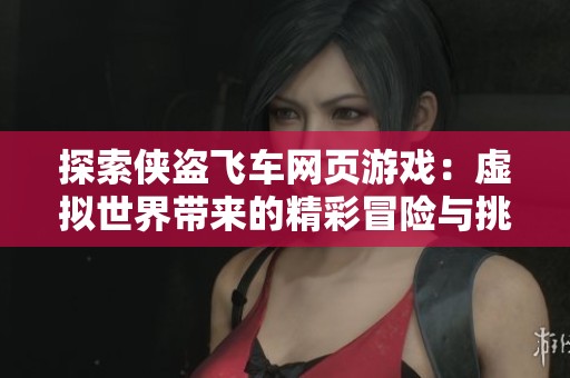 探索俠盜飛車網(wǎng)頁游戲：虛擬世界帶來的精彩冒險與挑戰(zhàn)