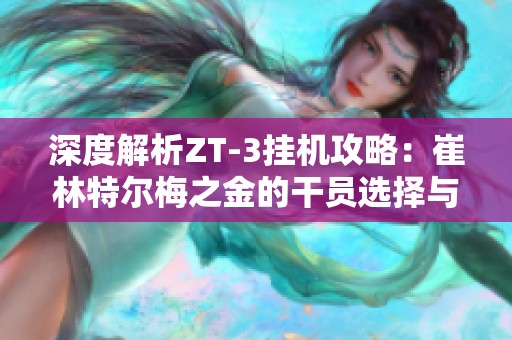 深度解析ZT-3掛機(jī)攻略：崔林特爾梅之金的干員選擇與戰(zhàn)術(shù)打法