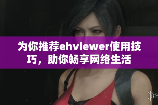 為你推薦ehviewer使用技巧，助你暢享網(wǎng)絡(luò)生活