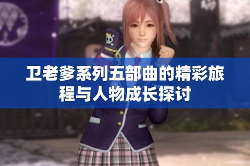 衛(wèi)老爹系列五部曲的精彩旅程與人物成長探討