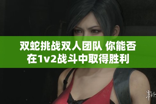 雙蛇挑戰(zhàn)雙人團(tuán)隊(duì) 你能否在1v2戰(zhàn)斗中取得勝利