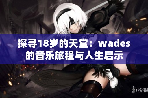 探尋18歲的天堂：wades的音樂旅程與人生啟示
