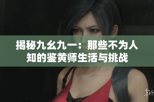 揭秘九幺九一：那些不為人知的鑒黃師生活與挑戰(zhàn)