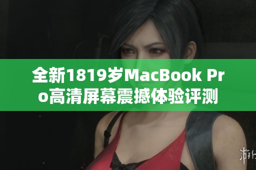 全新1819歲MacBook Pro高清屏幕震撼體驗評測