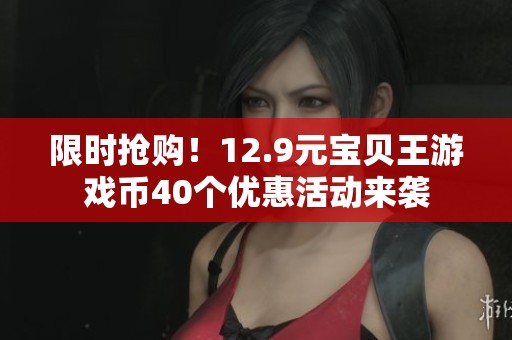 限時(shí)搶購(gòu)！12.9元寶貝王游戲幣40個(gè)優(yōu)惠活動(dòng)來(lái)襲