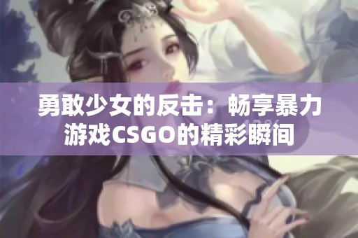 勇敢少女的反擊：暢享暴力游戲CSGO的精彩瞬間