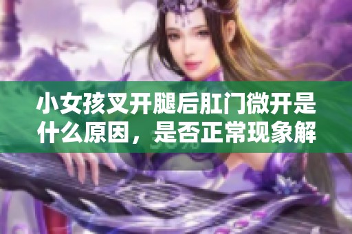 小女孩叉開腿后肛門微開是什么原因，是否正?，F(xiàn)象解析