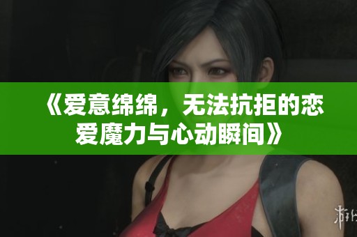 《愛意綿綿，無(wú)法抗拒的戀愛魔力與心動(dòng)瞬間》