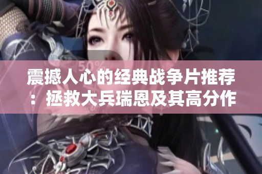 震撼人心的經(jīng)典戰(zhàn)爭片推薦：拯救大兵瑞恩及其高分作品榜單