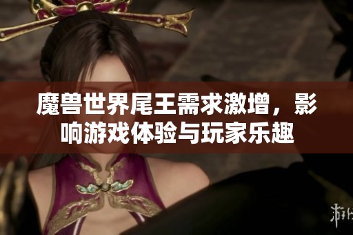魔獸世界尾王需求激增，影響游戲體驗與玩家樂趣