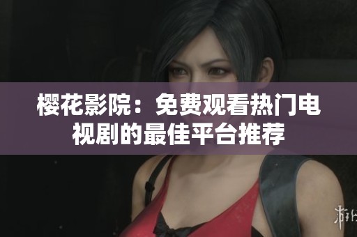 櫻花影院：免費觀看熱門電視劇的最佳平臺推薦