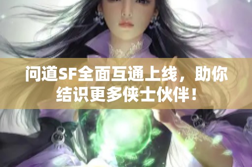 問道SF全面互通上線，助你結(jié)識更多俠士伙伴！