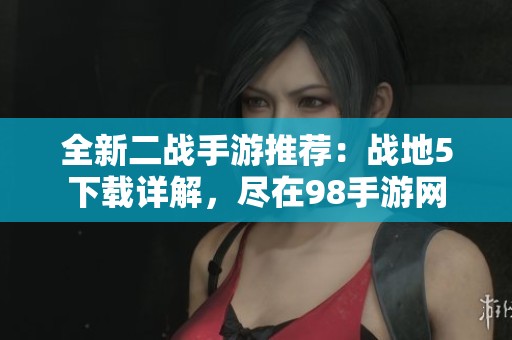 全新二戰(zhàn)手游推薦：戰(zhàn)地5下載詳解，盡在98手游網(wǎng)