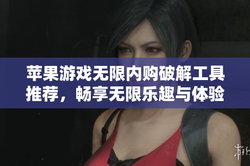 蘋果游戲無限內(nèi)購破解工具推薦，暢享無限樂趣與體驗