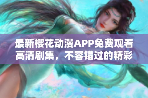 最新櫻花動漫APP免費觀看高清劇集，不容錯過的精彩內(nèi)容分享