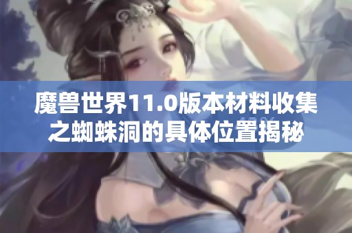 魔獸世界11.0版本材料收集之蜘蛛洞的具體位置揭秘