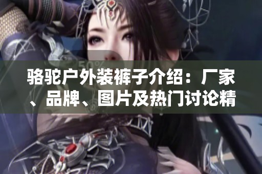 駱駝戶外裝褲子介紹：廠家、品牌、圖片及熱門討論精選