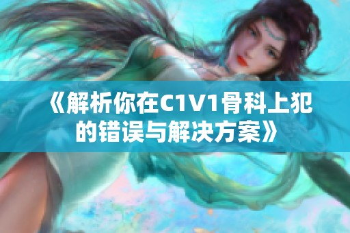《解析你在C1V1骨科上犯的錯誤與解決方案》